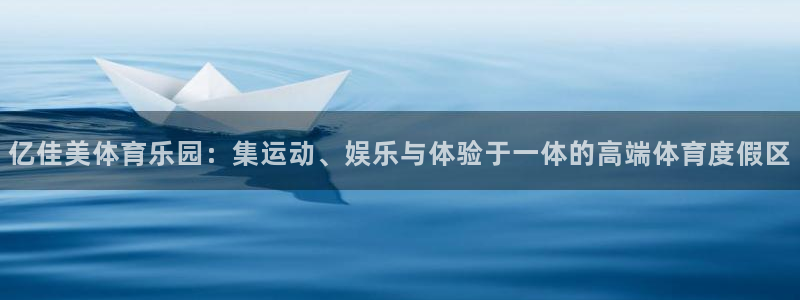 7m体育最新赛事比分：亿佳美体育乐园：集运动、娱乐与体验于一体的高端体育度假区