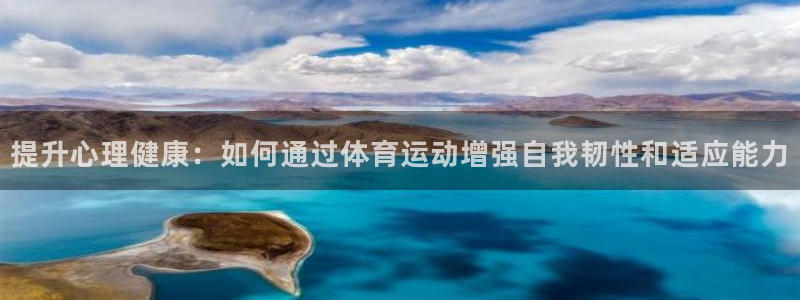 7m体育最新赛事比分：提升心理健康：如何通过体育运动增强自我韧性和适应能力